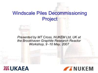 Windscale Piles Decommissioning Project Presented by MT Cross, NUKEM Ltd, UK at the Brookhaven Graphite Research Reactor Workshop, 9 -10 May, 2007