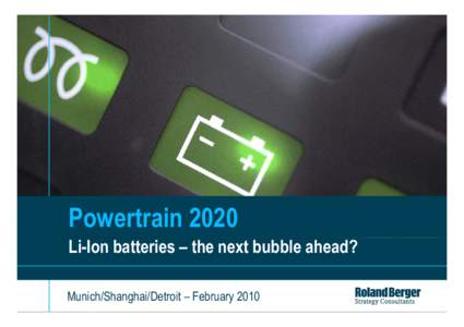 Powertrain 2020 Li-Ion batteries – the next bubble ahead? Munich/Shanghai/Detroit – February 2010 © Roland Berger Strategy Consultants[removed]