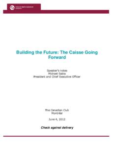 Building the Future: The Caisse Going Forward Speaker’s notes Michael Sabia President and Chief Executive Officer
