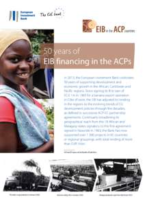50 years of EIB financing in the ACPs In 2013, the European Investment Bank celebrates 50 years of supporting development and economic growth in the African, Caribbean and Pacific regions. Since signing its first loan of