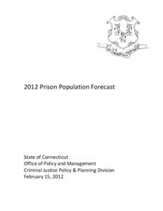 2012 Prison Population Forecast  State of Connecticut Office of Policy and Management Criminal Justice Policy & Planning Division February 15, 2012