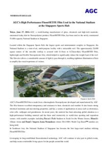 IMMEDIATE RELEASE  AGC’s High Performance Fluon®ETFE Film Used in the National Stadium at the Singapore Sports Hub Tokyo, June 27, 2014–AGC, a world-leading manufacturer of glass, chemicals and high-tech materials, 