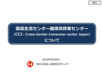 資料２  国民生活センター越境消費者センター （CCJ：Cross-border Consumer center Japan）