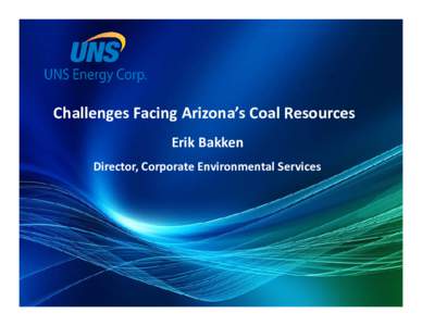 Challenges Facing Arizona’s Coal Resources Erik Bakken Director, Corporate Environmental Services Environmental Regulatory Challenges Land & Natural 