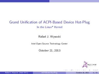 Grand Unification of ACPI-Based Device Hot-Plug In the Linux* Kernel Rafael J. Wysocki Intel Open Source Technology Center  October 21, 2013