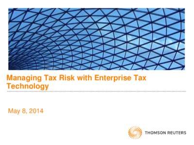 Managing Tax Risk with Enterprise Tax Technology May 8, 2014 Thomson Reuters - Key Business Units Financial & Risk