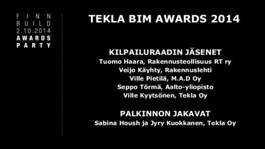 TEKLA BIM AWARDS 2014 KILPAILURAADIN JÄSENET Tuomo Haara, Rakennusteollisuus RT ry Veijo Käyhty, Rakennuslehti Ville Pietilä, M.A.D Oy Seppo Törmä, Aalto-yliopisto