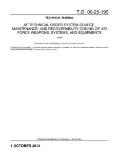 T.O[removed]TECHNICAL MANUAL AF TECHNICAL ORDER SYSTEM SOURCE, MAINTENANCE, AND RECOVERABILITY CODING OF AIR FORCE WEAPONS, SYSTEMS, AND EQUIPMENTS