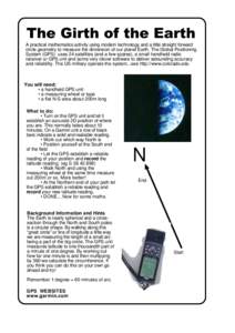 The Girth of the Earth A practical mathematics activity using modern technology and a little straight forward circle geometry to measure the dimension of our planet Earth. The Global Positioning System (GPS) uses 24 sate