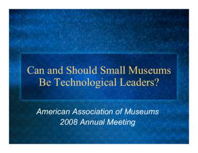 Can and Should Small Museums Be Technological Leaders? American Association of Museums 2008 Annual Meeting  Your Host and Debate Moderator