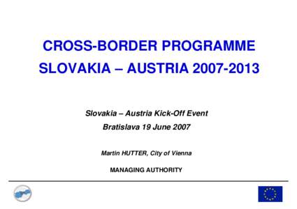 CROSS-BORDER PROGRAMME SLOVAKIA – AUSTRIA[removed]Slovakia – Austria Kick-Off Event Bratislava 19 June[removed]Martin HUTTER, City of Vienna