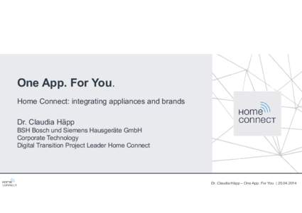 One App. For You. Home Connect: integrating appliances and brands Dr. Claudia Häpp BSH Bosch und Siemens Hausgeräte GmbH Corporate Technology Digital Transition Project Leader Home Connect