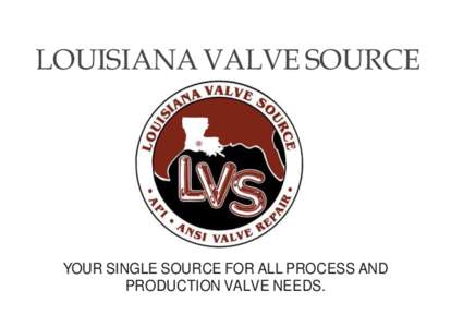 LOUISIANA VALVE SOURCE  YOUR SINGLE SOURCE FOR ALL PROCESS AND PRODUCTION VALVE NEEDS.  Welcome...