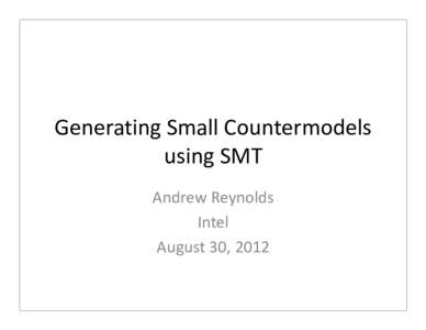 Generating Small Countermodels using SMT Andrew Reynolds Intel August 30, 2012