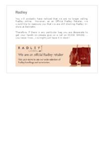 Radley You will probably have noticed that we are no longer selling Radley online. However, as an Official Radley Retailer, we would like to reassure you that we are still stocking Radley instore at Bennetts. Therefore, 