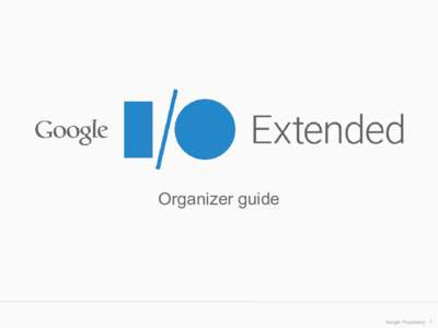 Organizer guide  Google Proprietary 1 Table of contents