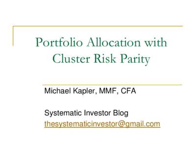 Portfolio Allocation with Cluster Risk Parity Michael Kapler, MMF, CFA Systematic Investor Blog [removed]