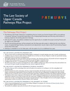 The Law Society of Upper Canada Pathways Pilot Project The Pathways Pilot Project •	 The Pathways Pilot Project (Pathways) is establishing the Law Society Law Practice Program (LPP) as one pathway to licensing. Pathway