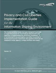Privacy and Civil Liberties Implementation Guide for the Information Sharing Environment  Overview Purpose. The purpose of this document is to help Federal agencies implement the Guidelines to Ensure that the Informatio