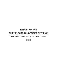REPORT OF THE CHIEF ELECTORAL OFFICER OF YUKON ON ELECTION-RELATED MATTERS 2008  The Report of the