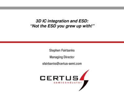3D IC integration and ESD: “Not the ESD you grew up with!” Stephen Fairbanks Managing Director 