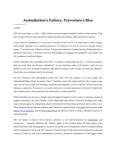 Assimilation’s Failure, Terrorism’s Rise By KENAN MALIK London SIX years ago today, on July 7, 2005, Islamist suicide bombers attacked London’s transit system. They blew up three subway trains and a bus, killing 52