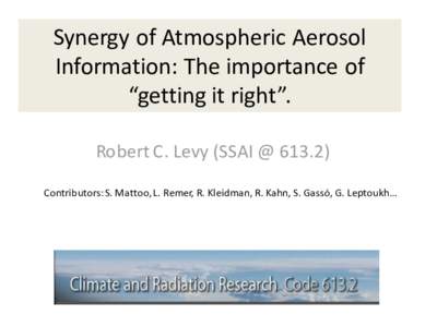 Synergy of Atmospheric Aerosol Information: The importance of “getting it right”. Robert C. Levy (SSAI @ [removed]Contributors: S. Mattoo, L. Remer, R. Kleidman, R. Kahn, S. Gassó, G. Leptoukh…