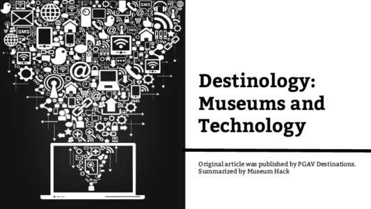 Destinology: Museums and Technology Original article was published by PGAV Destinations. Summarized by Museum Hack
