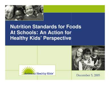 Nutrition Standards for Foods At Schools: An Action for Healthy Kids’ Perspective December 5, 2005