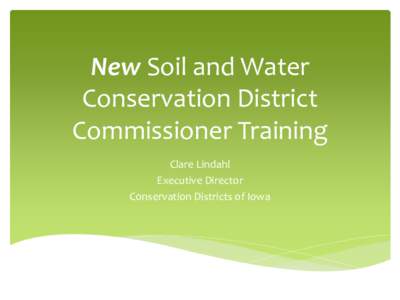 New Soil and Water Conservation District Commissioner Training Clare Lindahl Executive Director Conservation Districts of Iowa