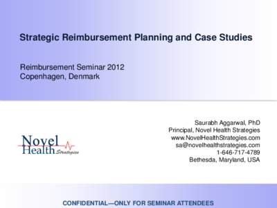 Strategic Reimbursement Planning and Case Studies Reimbursement Seminar 2012 Copenhagen, Denmark Saurabh Aggarwal, PhD Principal, Novel Health Strategies