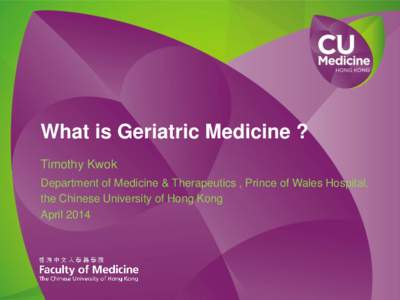 What is Geriatric Medicine ? Timothy Kwok Department of Medicine & Therapeutics , Prince of Wales Hospital, the Chinese University of Hong Kong April 2014