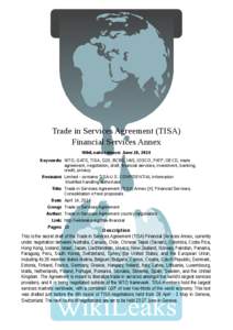 Trade in Services Agreement (TISA) Financial Services Annex WikiLeaks release: June 19, 2014 Keywords: WTO, GATS, TISA, G20, BCBS, IAIS, IOSCO, FATF, OECD, trade agreement, negotiation, draft, financial services, investm