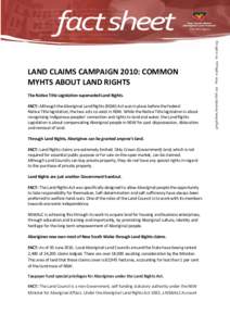 LAND CLAIMS CAMPAIGN 2010: COMMON MYHTS ABOUT LAND RIGHTS The Native Title Legislation superseded Land Rights. FACT: Although the Aboriginal Land Rights (NSW) Act was in place before the federal Native Title legislation,