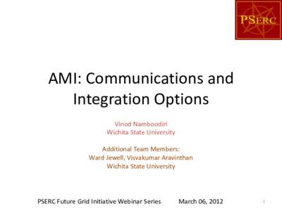 AMI: Communications and Integration Options Vinod Namboodiri Wichita State University Additional Team Members: Ward Jewell, Visvakumar Aravinthan