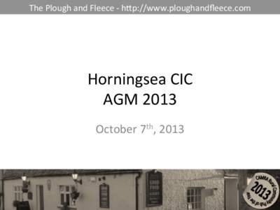 The	
  Plough	
  and	
  Fleece	
  -­‐	
  h0p://www.ploughandﬂeece.com	
    Horningsea	
  CIC	
   AGM	
  2013	
   October	
  7th,	
  2013	
  