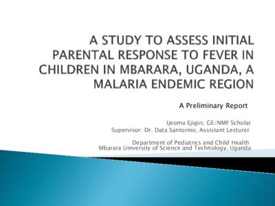 A Preliminary Report Ijeoma Ejigiri, GE/NMF Scholar Supervisor: Dr. Data Santorino, Assistant Lecturer Department of Pediatrics and Child Health Mbarara University of Science and Technology, Uganda