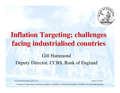 Inflation Targeting; challenges facing industrialised countries Gill Hammond Deputy Director, CCBS, Bank of England  [removed]
