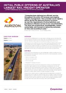 INITIAL PUBLIC OFFERING OF AUSTRALIA’S LARGEST RAIL FREIGHT OPERATOR >> Listing Aurizon on the Australian securities Exchange “Computershare delivered an efficient service throughout the entire IPO process and ongoin