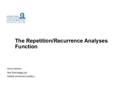 The Repetition/Recurrence Analyses Function Armin	
  Hoenen	
   Text	
  Technology	
  Lab	
   Goethe	
  University	
  Frankfurt	
  