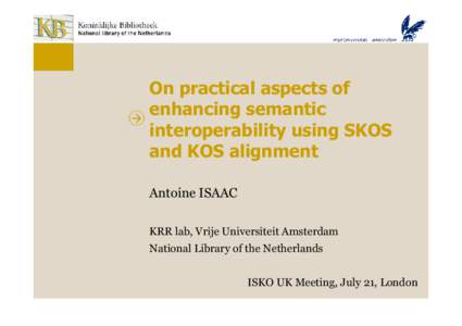 On practical aspects of enhancing semantic interoperability using SKOS and KOS alignment Antoine ISAAC KRR lab, Vrije Universiteit Amsterdam