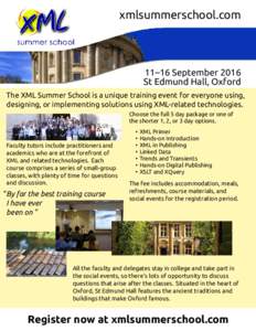 xmlsummerschool.com  11–16 September 2016 St Edmund Hall, Oxford The XML Summer School is a unique training event for everyone using, designing, or implementing solutions using XML-related technologies.