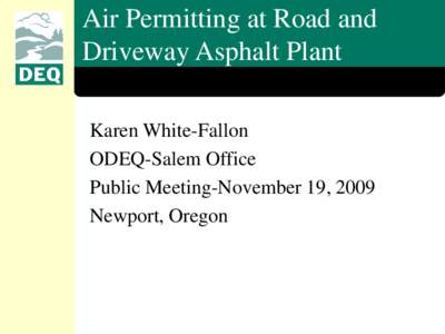 Air Permitting at Road and Driveway Asphalt Plant Karen White-Fallon ODEQ-Salem Office Public Meeting-November 19, 2009 Newport, Oregon