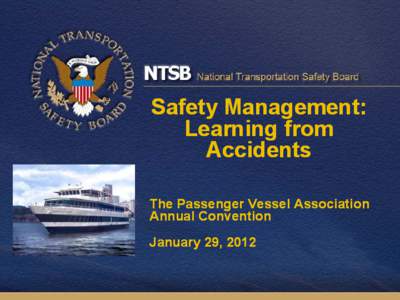 Safety Management: Learning from Accidents The Passenger Vessel Association Annual Convention January 29, 2012