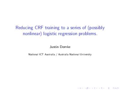 Reducing CRF training to a series of (possibly nonlinear) logistic regression problems. Justin Domke National ICT Australia / Australia National University  Outline