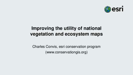 Improving the utility of national vegetation and ecosystem maps Charles Convis, esri conservation program (www.conservationgis.org)  GIS, Esri and Conservation