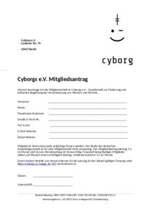 Cyborgs e.V. Lychener Str[removed]Berlin Cyborgs e.V. Mitgliedsantrag Hiermit beantrage ich die Mitgliedsschaf im Cyborgs e.V. - Gesellschaf zur Förderung und
