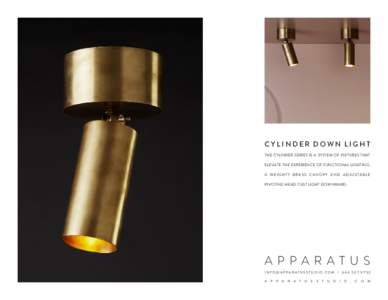 CYLINDER DOWN LIGHT THE CYLINDER SERIES IS A SYSTEM OF FIXTURES THAT ELEVATE THE EXPERIENCE OF FUNCTIONAL LIGHTING. A W E I G H T Y B R A S S C A N O P Y A N D A DJ U S TA B L E PIVOTING HEAD CAST LIGHT DOWNWARD.