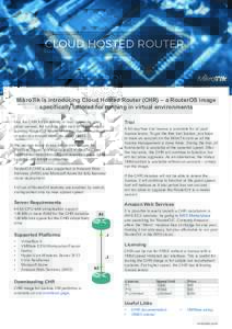 CLOUD HOSTED ROUTER  MikroTik is introducing Cloud Hosted Router (CHR) – a RouterOS image specifically tailored for running in virtual environments Use the CHR for protecting or load balancing your cloud servers, for r