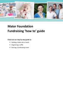 Mater Foundation Fundraising ‘how to’ guide Check out our step-by-step guide to: • Holding a bake sale at work • Organising a raffle • Hosting a fundraising event